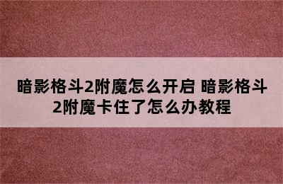 暗影格斗2附魔怎么开启 暗影格斗2附魔卡住了怎么办教程